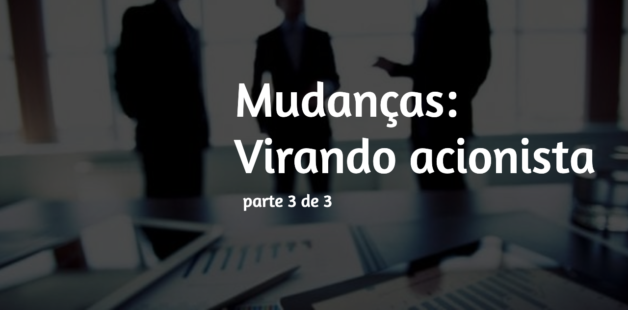 Mudanças: virando um acionista